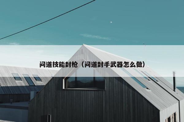 问道技能封枪（问道封手武器怎么做）