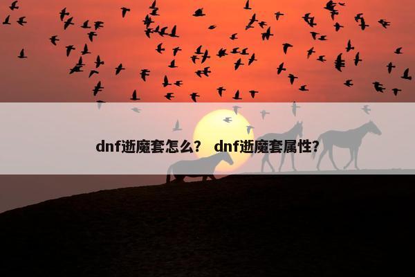 dnf逝魔套怎么？ dnf逝魔套属性？