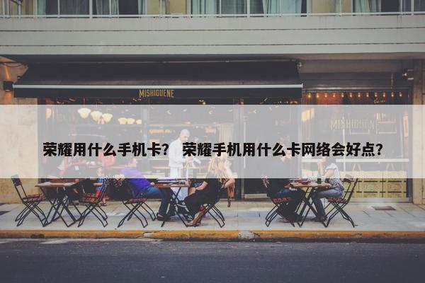 荣耀用什么手机卡？ 荣耀手机用什么卡网络会好点？