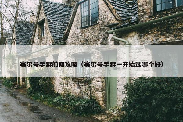 赛尔号手游前期攻略（赛尔号手游一开始选哪个好）