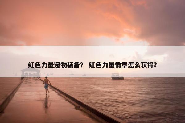 红色力量宠物装备？ 红色力量徽章怎么获得？