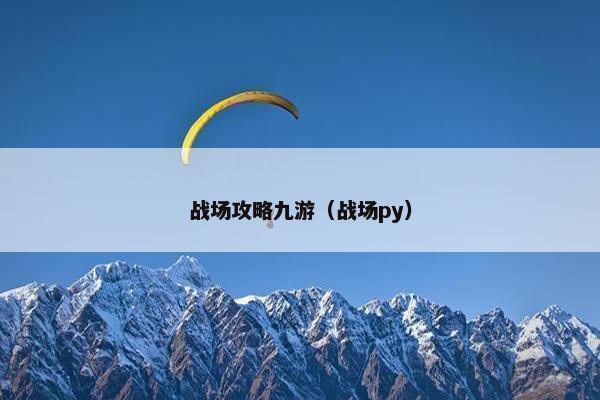 战场攻略九游（战场py）