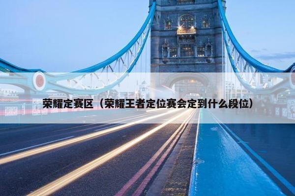 荣耀定赛区（荣耀王者定位赛会定到什么段位）