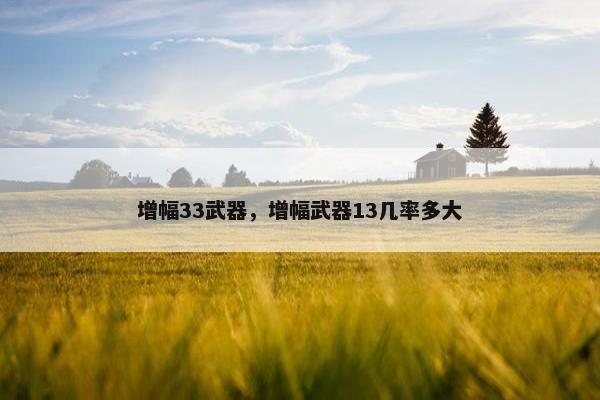 增幅33武器，增幅武器13几率多大