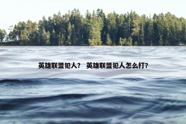 英雄联盟犯人？ 英雄联盟犯人怎么打？