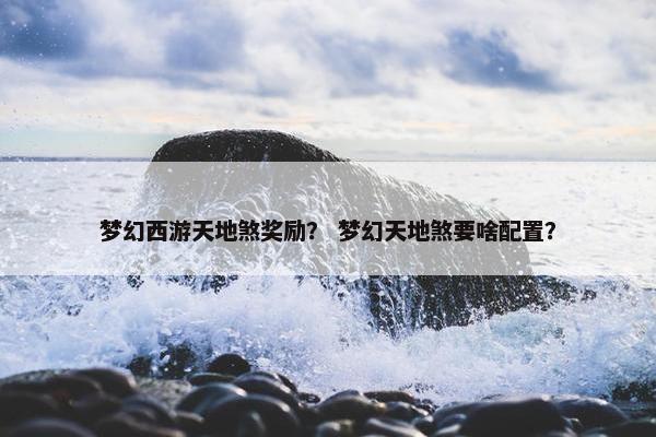 梦幻西游天地煞奖励？ 梦幻天地煞要啥配置？