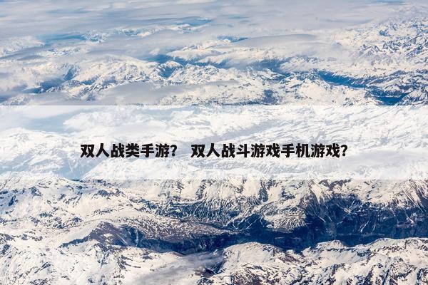 双人战类手游？ 双人战斗游戏手机游戏？