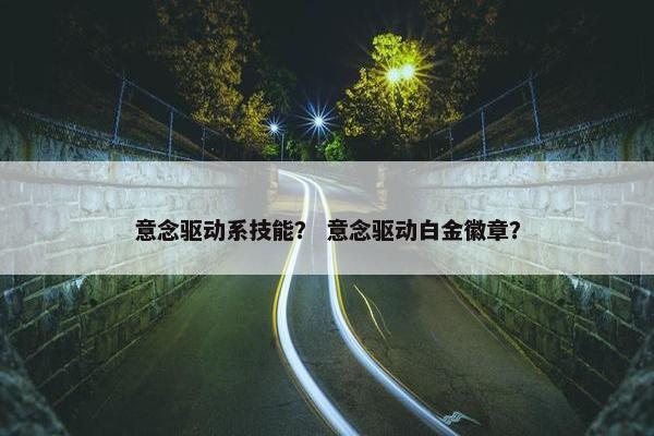 意念驱动系技能？ 意念驱动白金徽章？