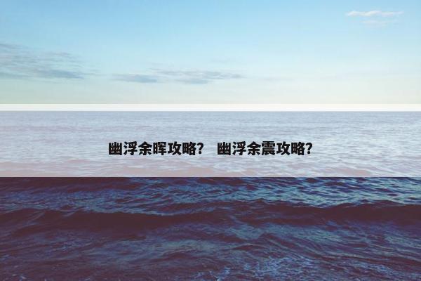 幽浮余晖攻略？ 幽浮余震攻略？