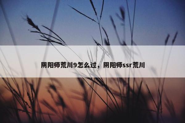 阴阳师荒川9怎么过，阴阳师ssr荒川