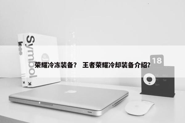 荣耀冷冻装备？ 王者荣耀冷却装备介绍？