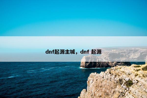 dnf起源主城，dnf 起源