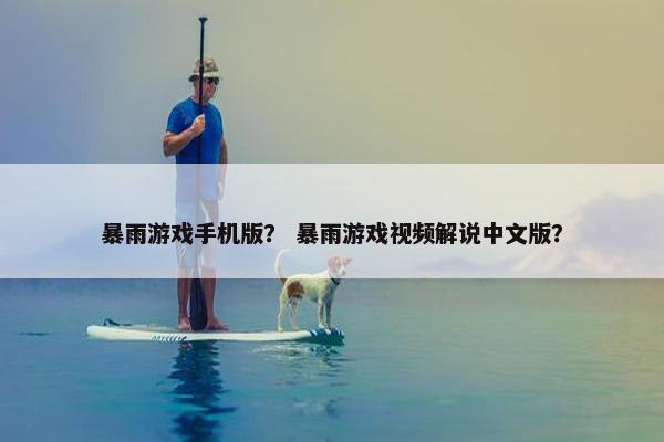 暴雨游戏手机版？ 暴雨游戏视频解说中文版？