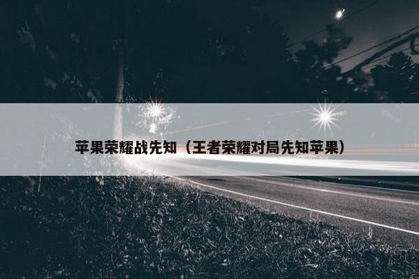 苹果荣耀战先知（王者荣耀对局先知苹果）