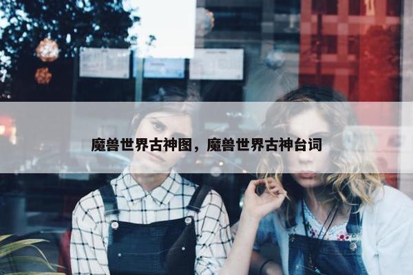 魔兽世界古神图，魔兽世界古神台词