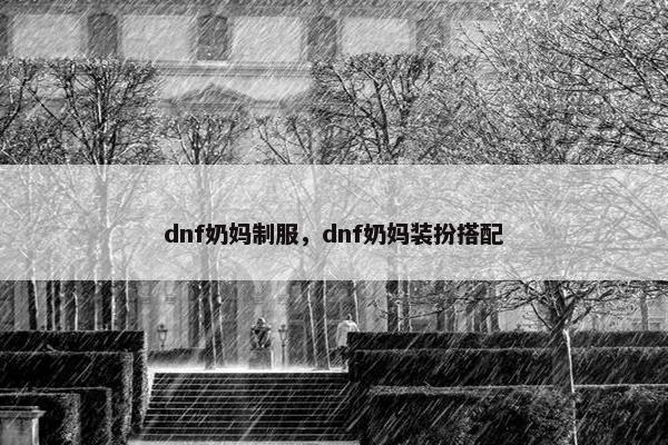dnf奶妈制服，dnf奶妈装扮搭配