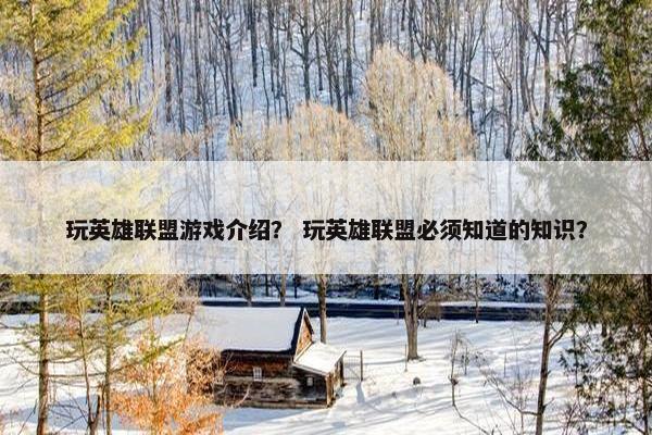 玩英雄联盟游戏介绍？ 玩英雄联盟必须知道的知识？