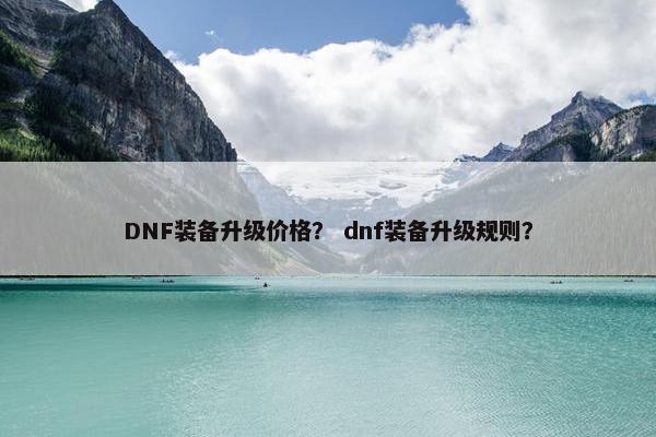DNF装备升级价格？ dnf装备升级规则？