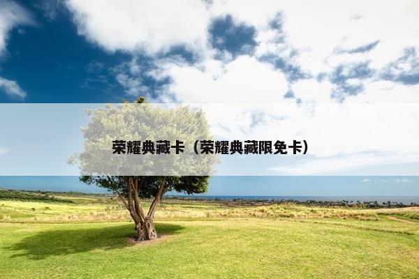 荣耀典藏卡（荣耀典藏限免卡）