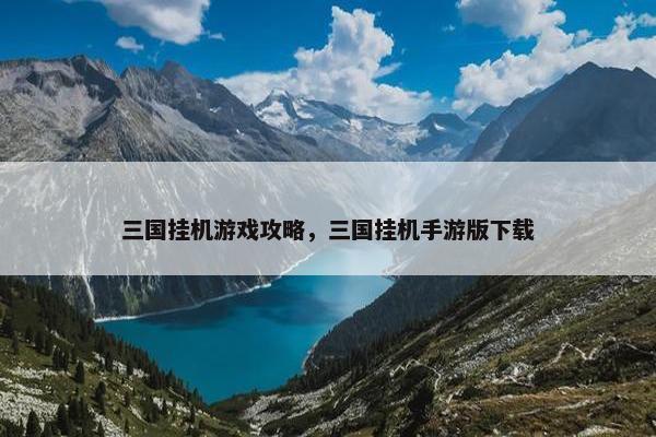 三国挂机游戏攻略，三国挂机手游版下载