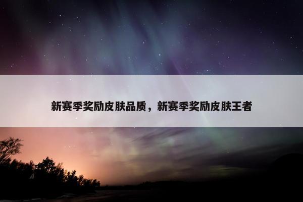 新赛季奖励皮肤品质，新赛季奖励皮肤王者