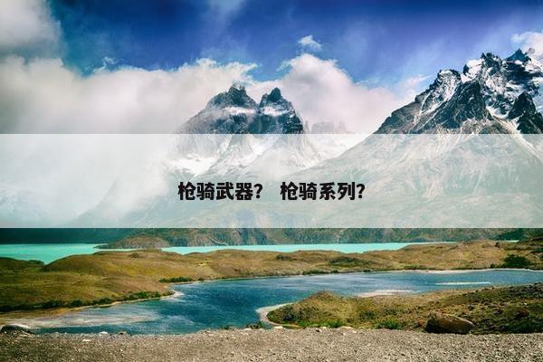 枪骑武器？ 枪骑系列？