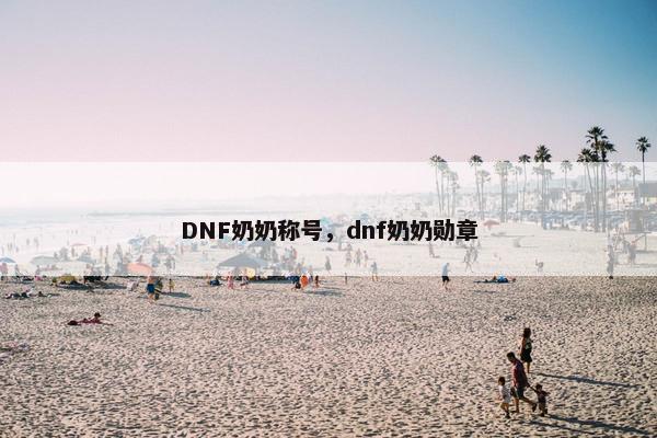 DNF奶奶称号，dnf奶奶勋章