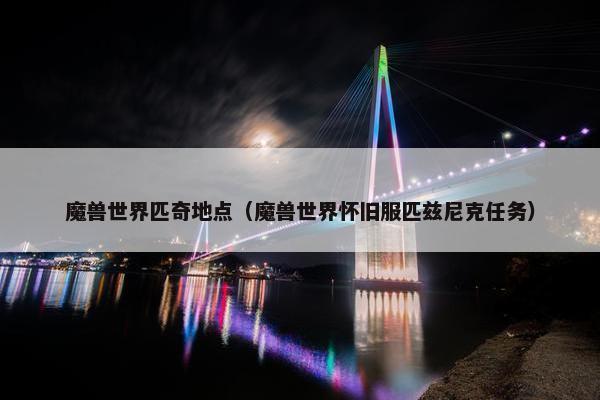 魔兽世界匹奇地点（魔兽世界怀旧服匹兹尼克任务）