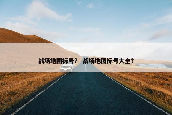 战场地图标号？ 战场地图标号大全？