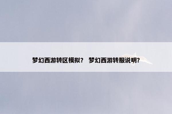 梦幻西游转区模拟？ 梦幻西游转服说明？