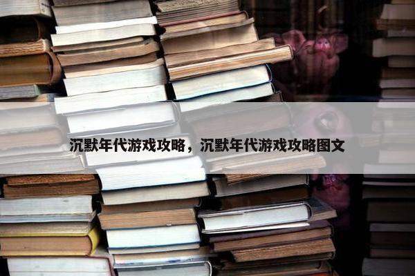 沉默年代游戏攻略，沉默年代游戏攻略图文