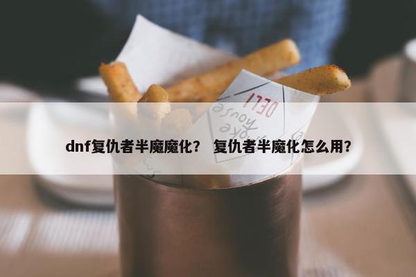 dnf复仇者半魔魔化？ 复仇者半魔化怎么用？