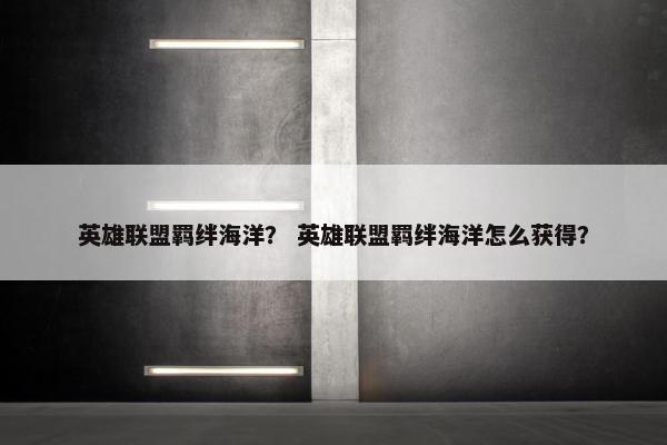 英雄联盟羁绊海洋？ 英雄联盟羁绊海洋怎么获得？
