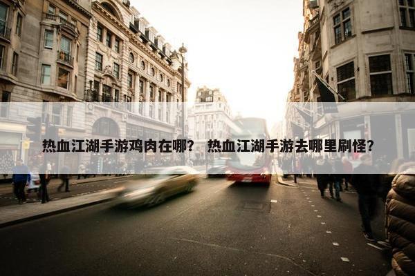 热血江湖手游鸡肉在哪？ 热血江湖手游去哪里刷怪？