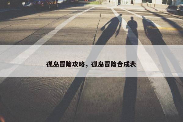 孤岛冒险攻略，孤岛冒险合成表