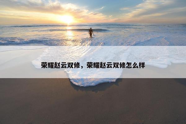 荣耀赵云双修，荣耀赵云双修怎么样
