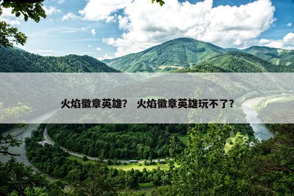 火焰徽章英雄？ 火焰徽章英雄玩不了？