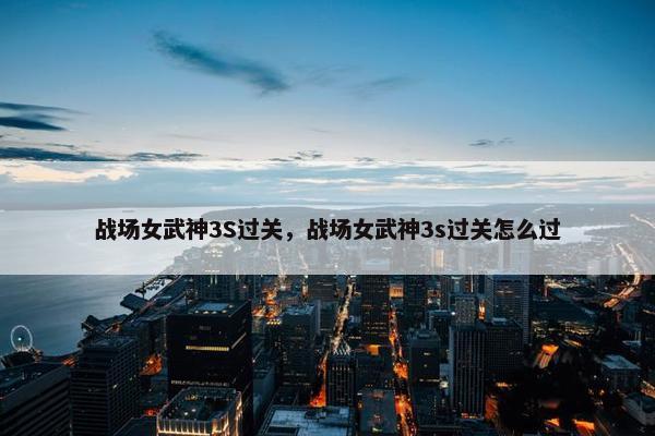 战场女武神3S过关，战场女武神3s过关怎么过