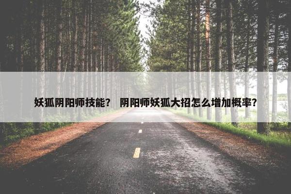 妖狐阴阳师技能？ 阴阳师妖狐大招怎么增加概率？