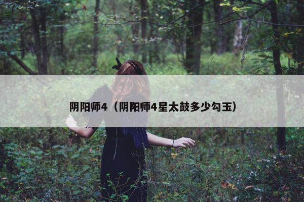 阴阳师4（阴阳师4星太鼓多少勾玉）