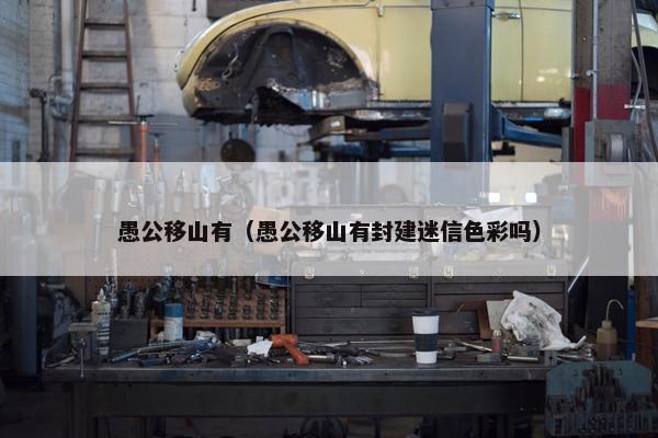 愚公移山有（愚公移山有封建迷信色彩吗）