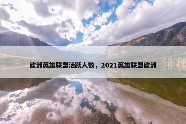 欧洲英雄联盟活跃人数，2021英雄联盟欧洲
