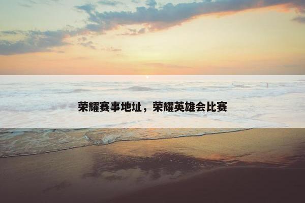 荣耀赛事地址，荣耀英雄会比赛
