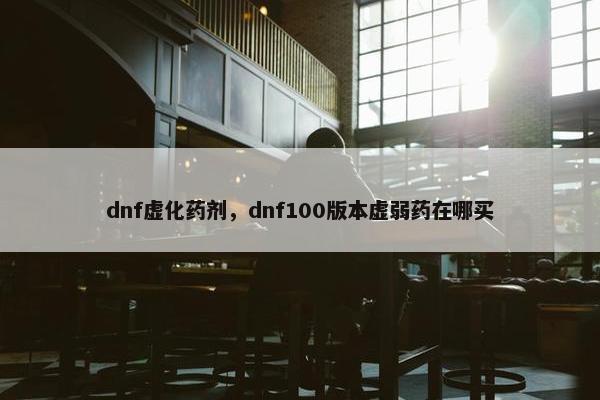 dnf虚化药剂，dnf100版本虚弱药在哪买