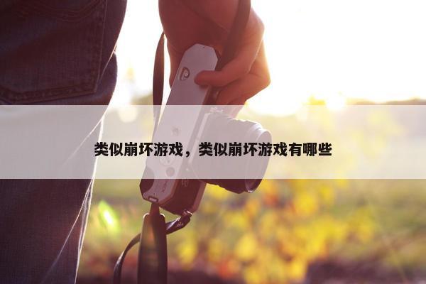 类似崩坏游戏，类似崩坏游戏有哪些