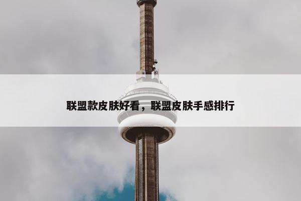 联盟款皮肤好看，联盟皮肤手感排行
