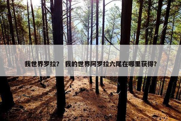 我世界罗拉？ 我的世界阿罗拉六尾在哪里获得？