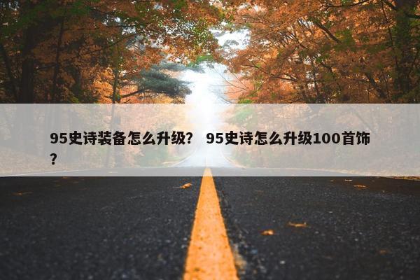 95史诗装备怎么升级？ 95史诗怎么升级100首饰？