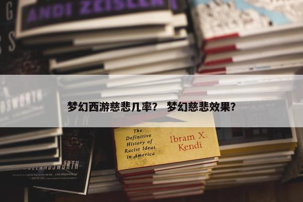 梦幻西游慈悲几率？ 梦幻慈悲效果？