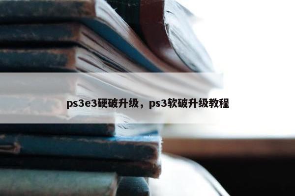 ps3e3硬破升级，ps3软破升级教程